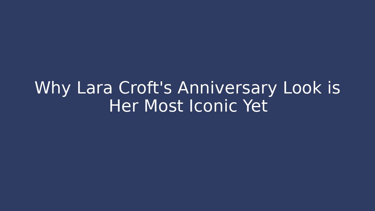 Why Lara Croft's Anniversary Look is Her Most Iconic Yet