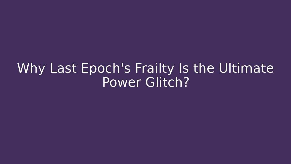 Why Last Epoch's Frailty Is the Ultimate Power Glitch?