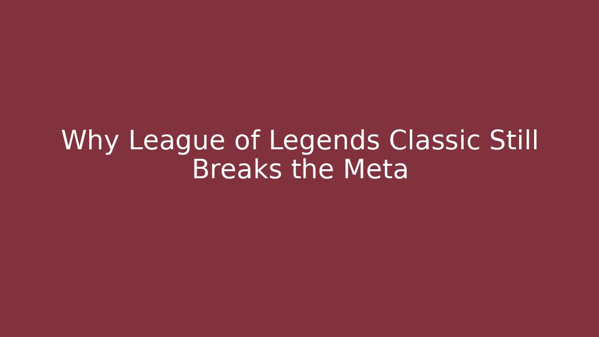 Why League of Legends Classic Still Breaks the Meta