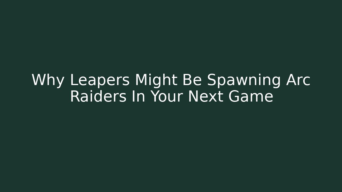 Why Leapers Might Be Spawning Arc Raiders In Your Next Game
