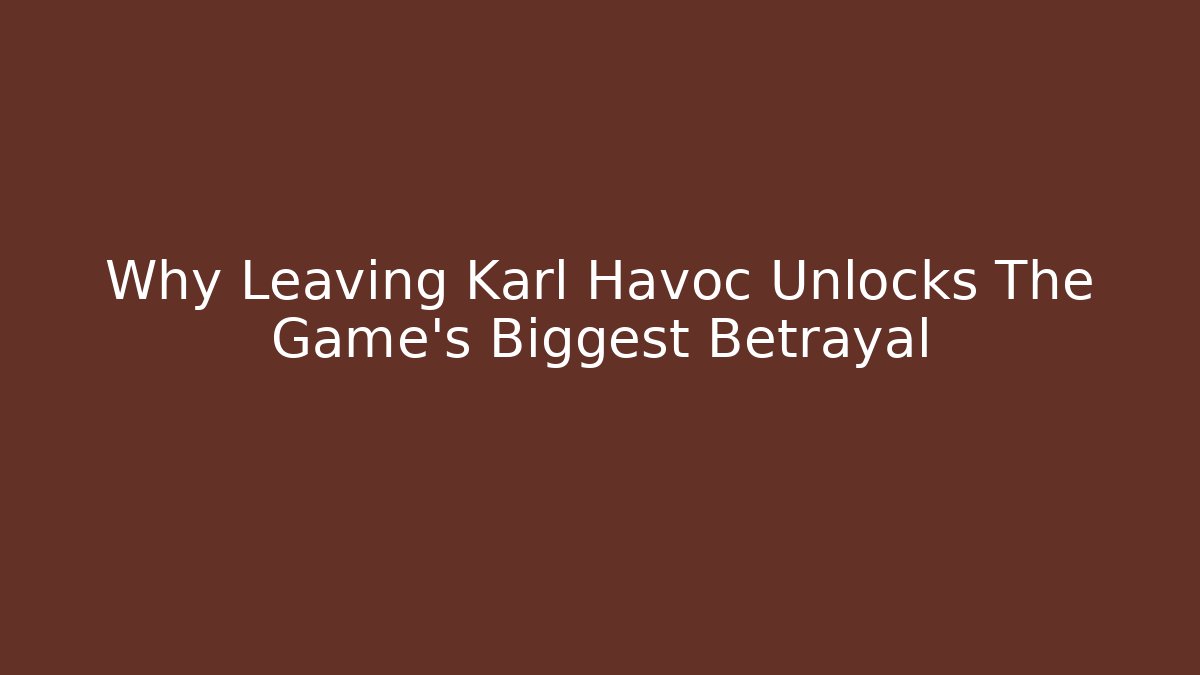 Why Leaving Karl Havoc Unlocks The Game's Biggest Betrayal
