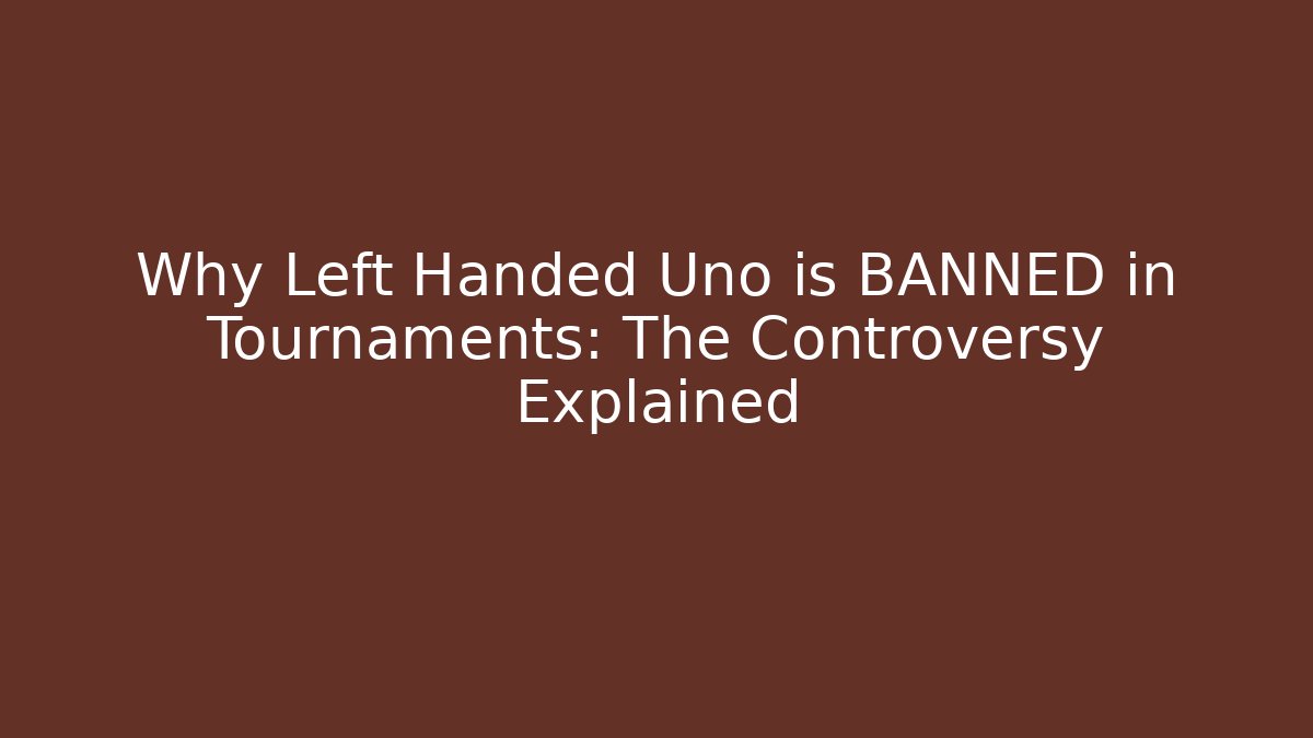 Why Left Handed Uno is BANNED in Tournaments: The Controversy Explained