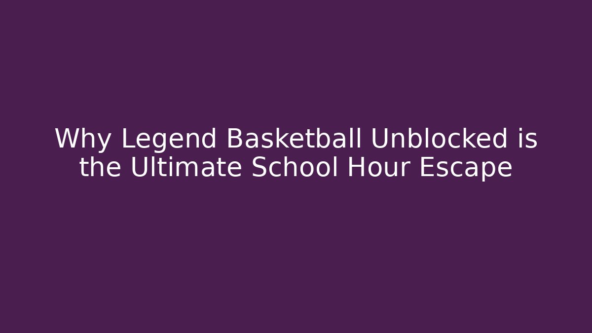 Why Legend Basketball Unblocked is the Ultimate School Hour Escape