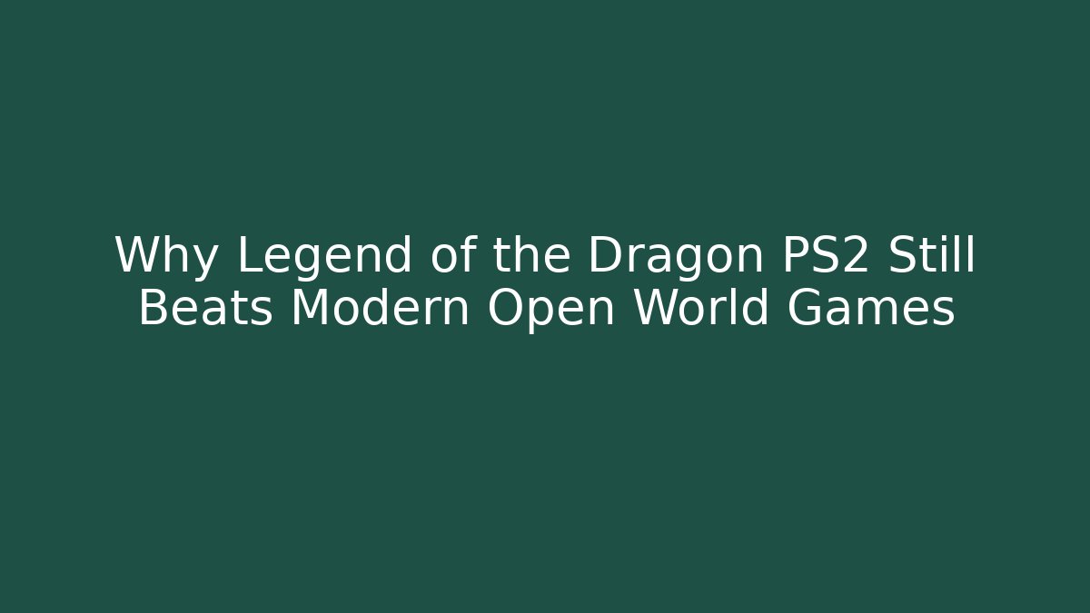 Why Legend of the Dragon PS2 Still Beats Modern Open World Games