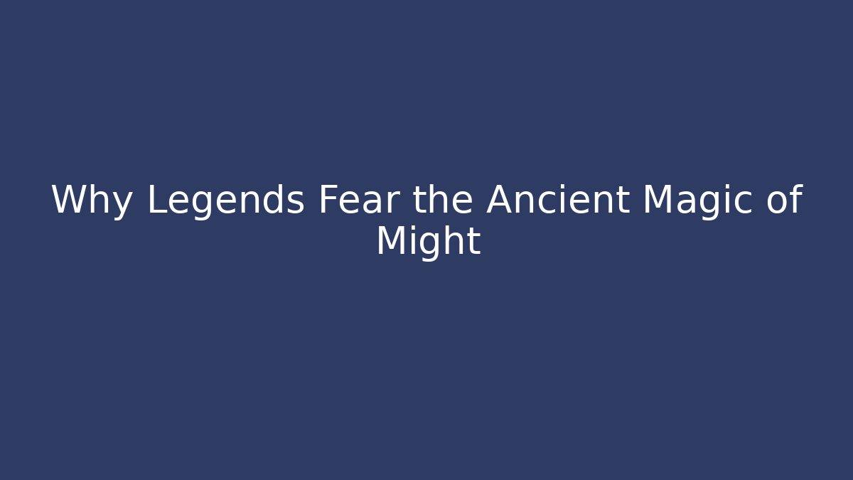 Why Legends Fear the Ancient Magic of Might