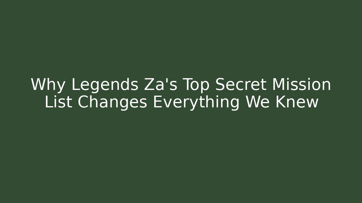 Why Legends Za's Top Secret Mission List Changes Everything We Knew