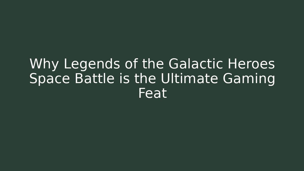 Why Legends of the Galactic Heroes Space Battle is the Ultimate Gaming Feat