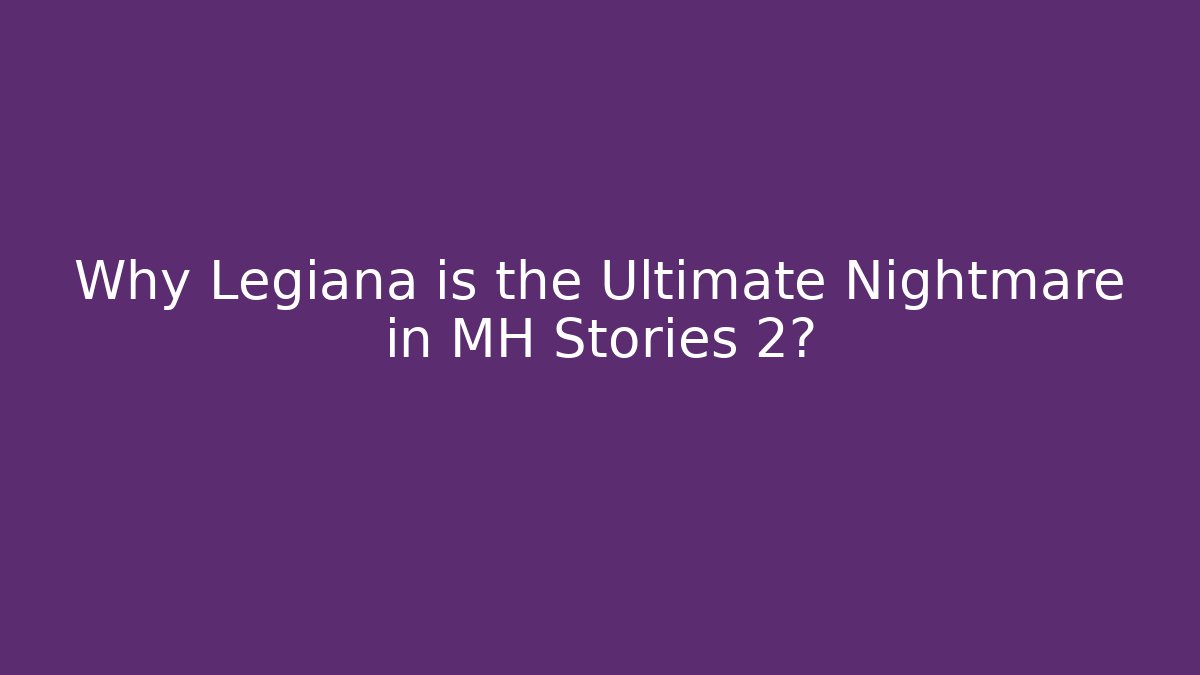 Why Legiana is the Ultimate Nightmare in MH Stories 2?