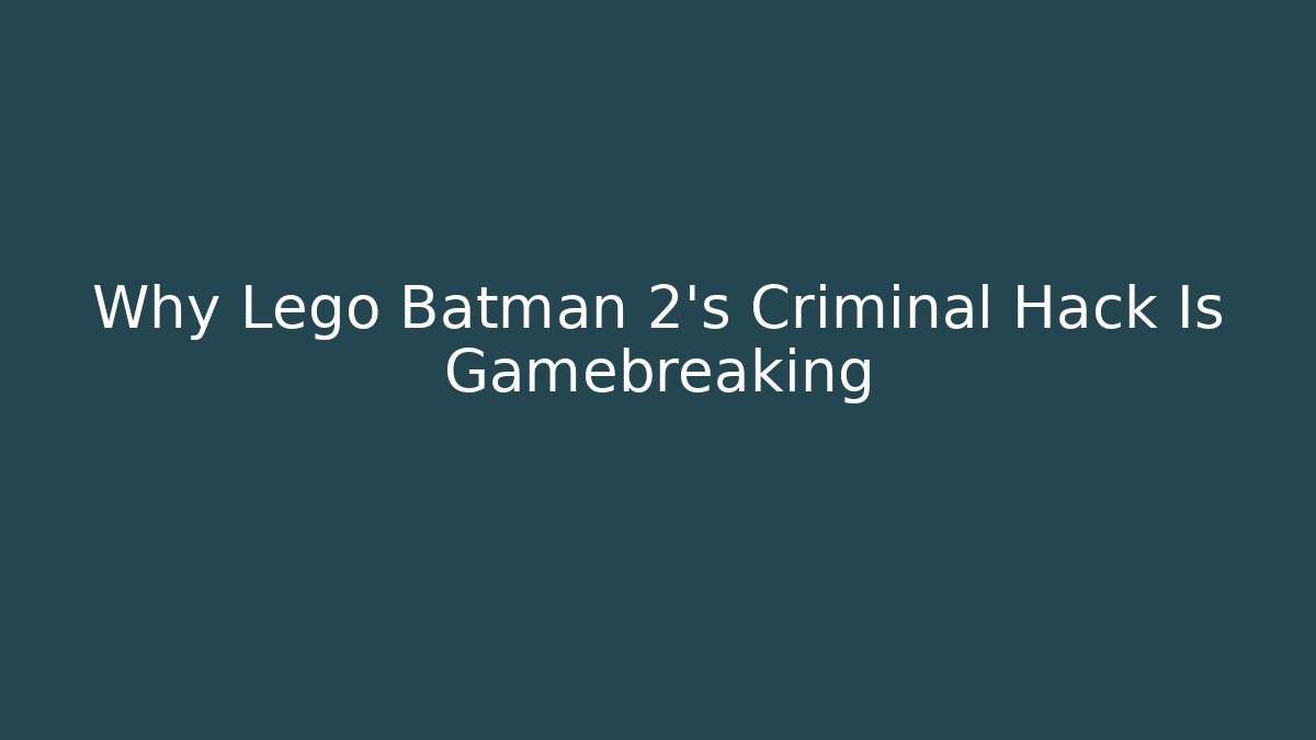 Why Lego Batman 2's Criminal Hack Is Gamebreaking - Critter Realm