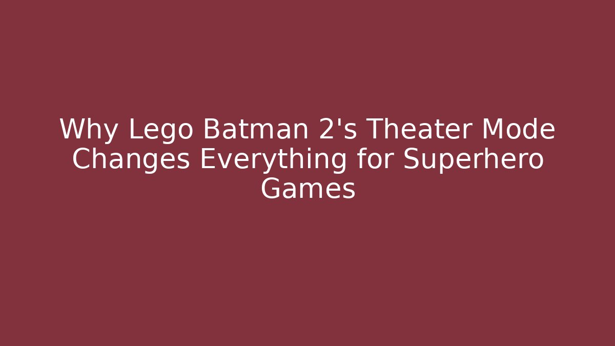 Why Lego Batman 2's Theater Mode Changes Everything for Superhero Games
