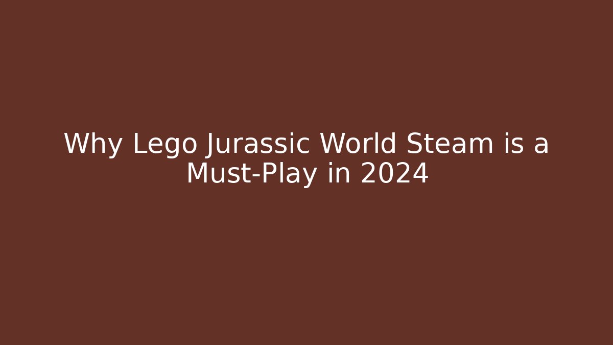 Why Lego Jurassic World Steam is a Must-Play in 2024