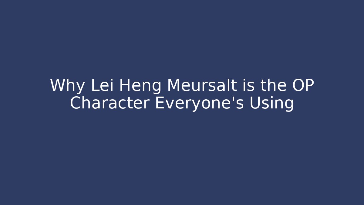 Why Lei Heng Meursalt is the OP Character Everyone's Using