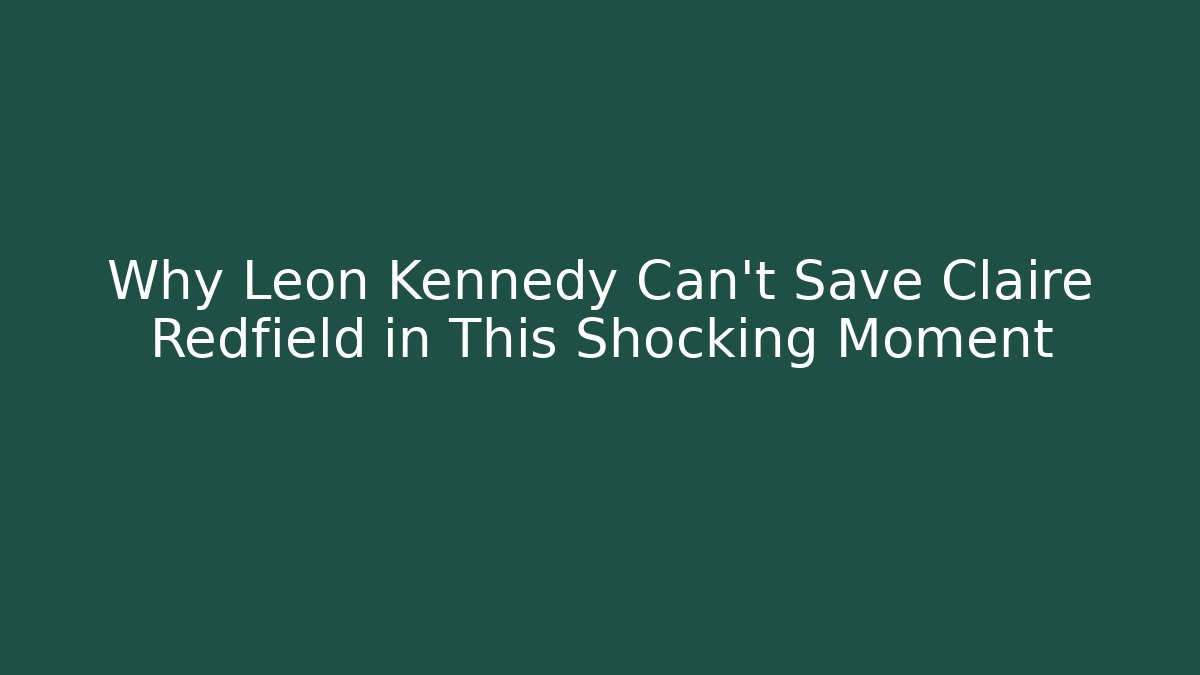 Why Leon Kennedy Can't Save Claire Redfield in This Shocking Moment