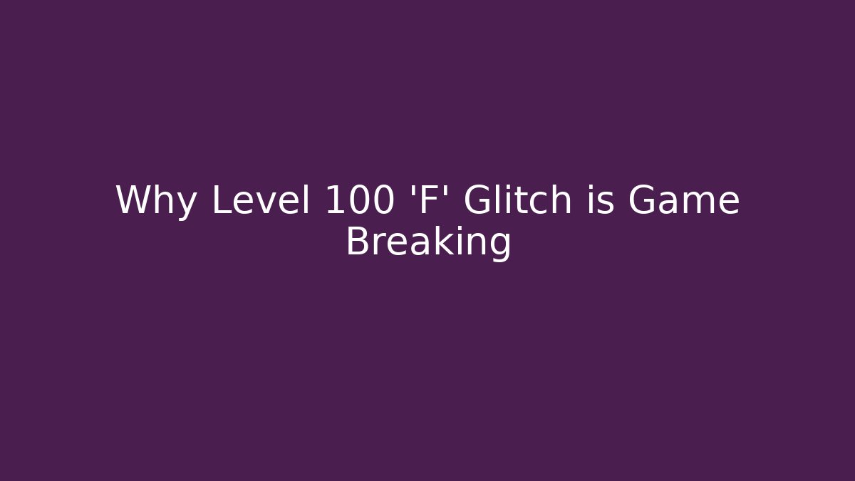 Why Level 100 'F' Glitch is Game Breaking