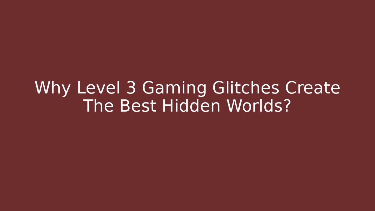 Why Level 3 Gaming Glitches Create The Best Hidden Worlds?