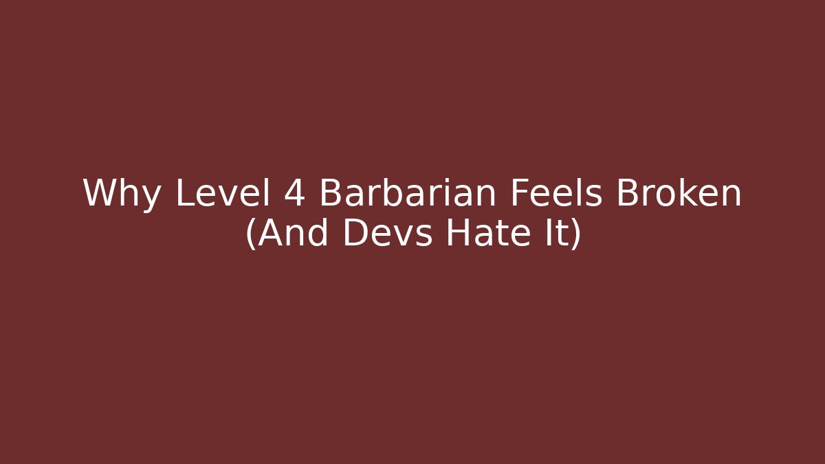 Why Level 4 Barbarian Feels Broken (And Devs Hate It)