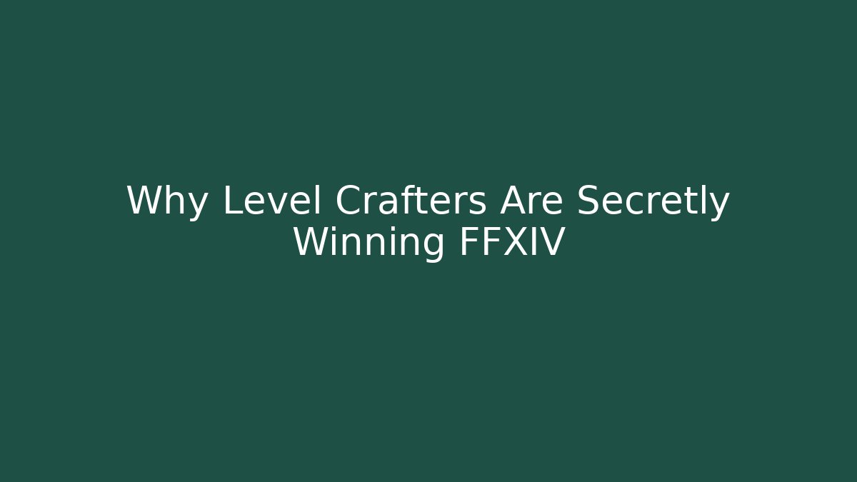 Why Level Crafters Are Secretly Winning FFXIV