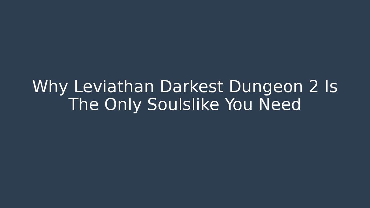 Why Leviathan Darkest Dungeon 2 Is The Only Soulslike You Need