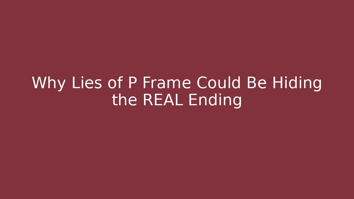 Why Lies of P Frame Could Be Hiding the REAL Ending