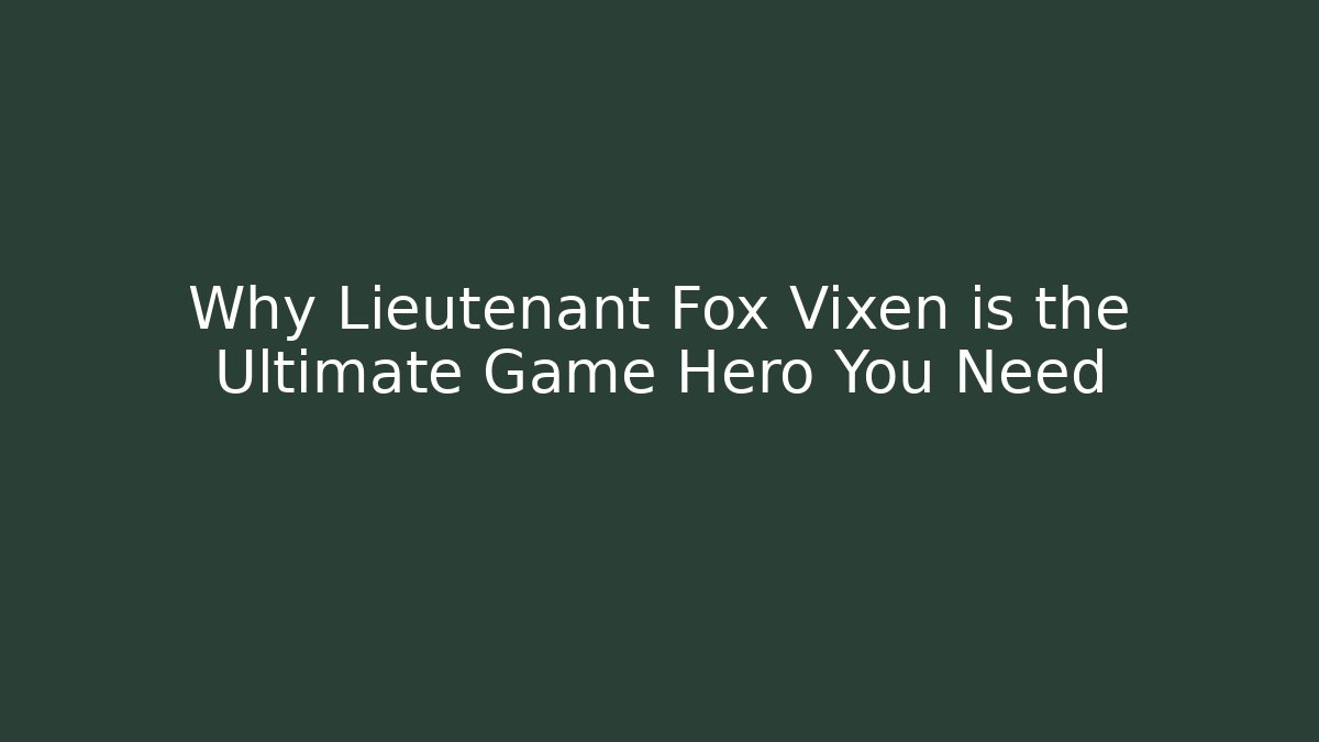 Why Lieutenant Fox Vixen is the Ultimate Game Hero You Need