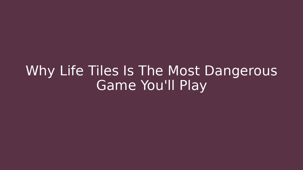 Why Life Tiles Is The Most Dangerous Game You'll Play