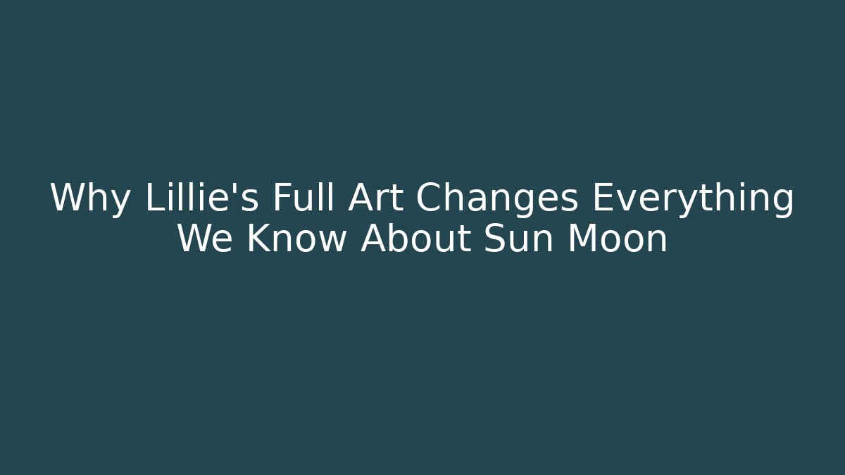 Why Lillie's Full Art Changes Everything We Know About Sun Moon - Critter Realm