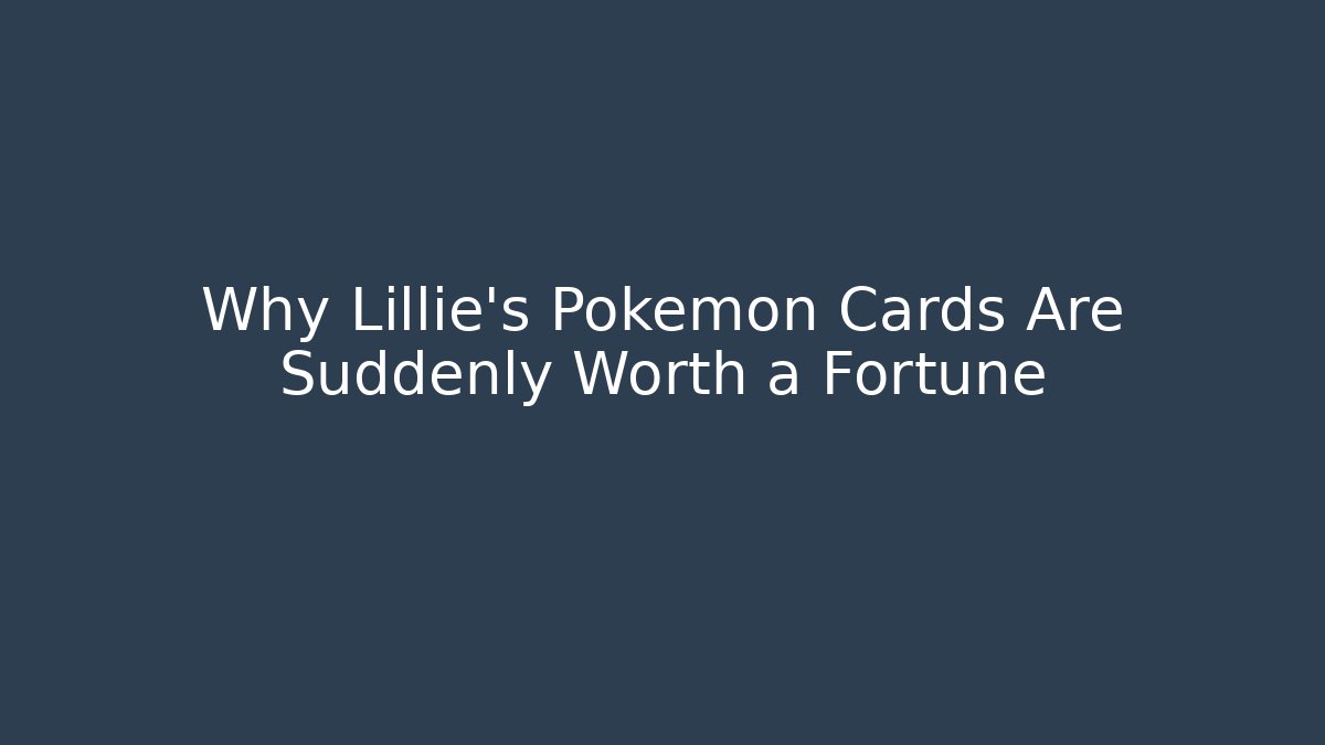 Why Lillie's Pokémon Cards Are Suddenly Worth a Fortune
