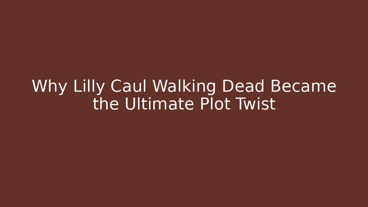Why Lilly Caul Walking Dead Became the Ultimate Plot Twist