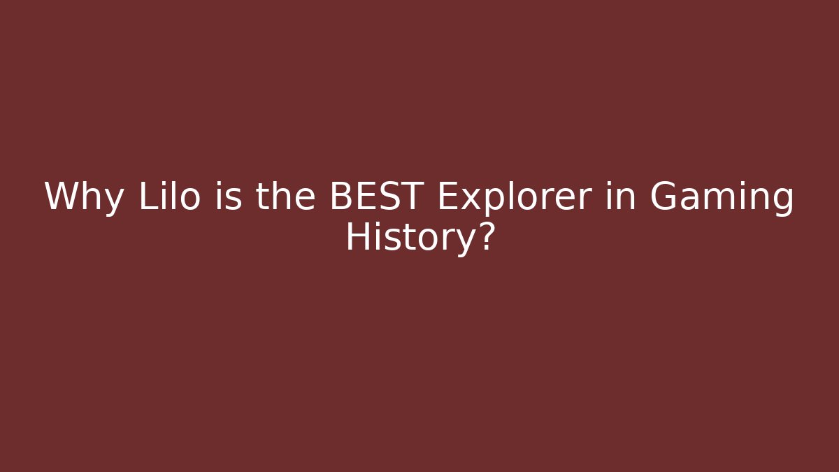 Why Lilo is the BEST Explorer in Gaming History?