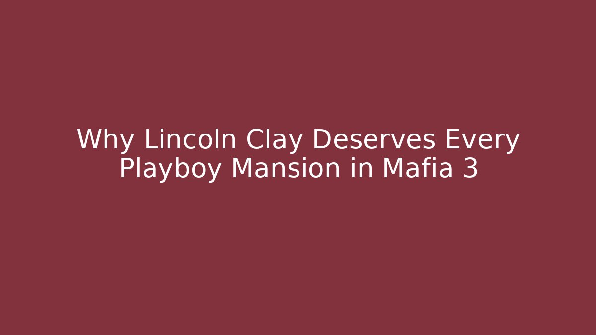 Why Lincoln Clay Deserves Every Playboy Mansion in Mafia 3