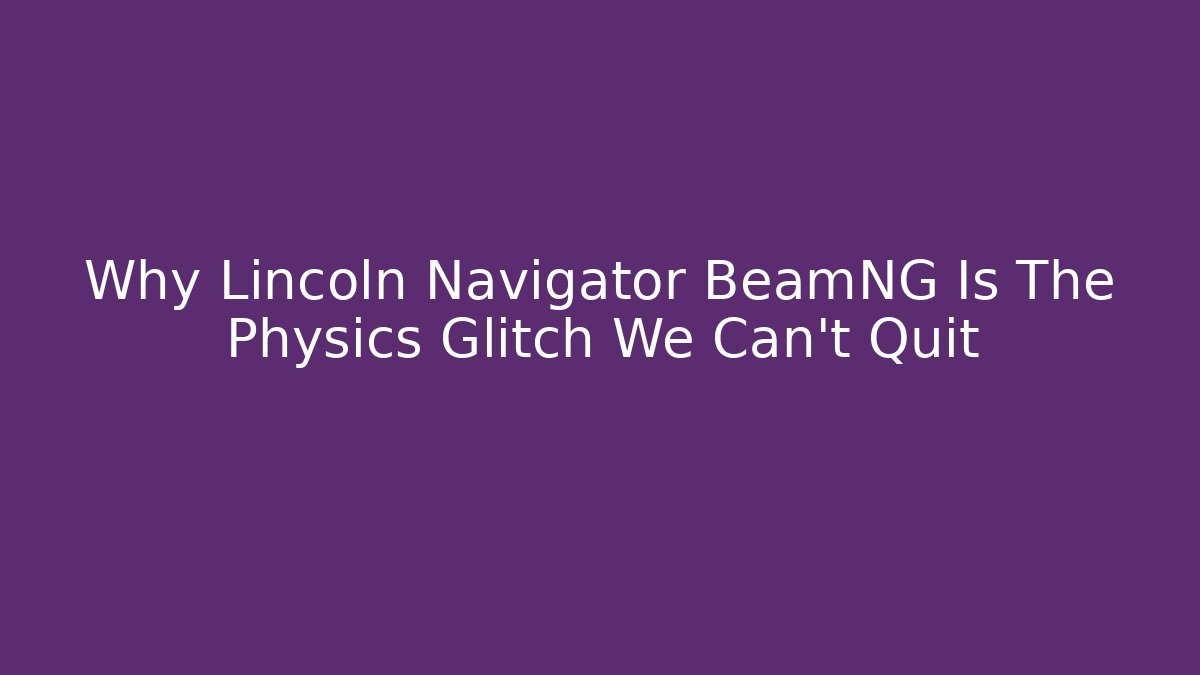 Why Lincoln Navigator BeamNG Is The Physics Glitch We Can't Quit