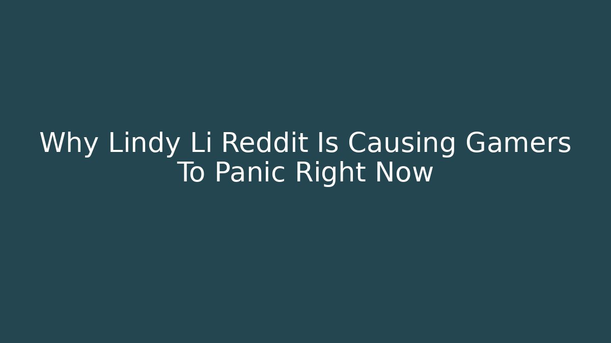 Why Lindy Li Reddit Is Causing Gamers To Panic Right Now