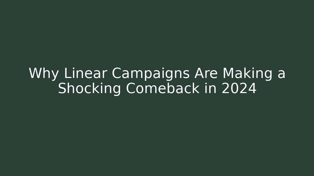 Why Linear Campaigns Are Making a Shocking Comeback in 2024 - Critter Realm