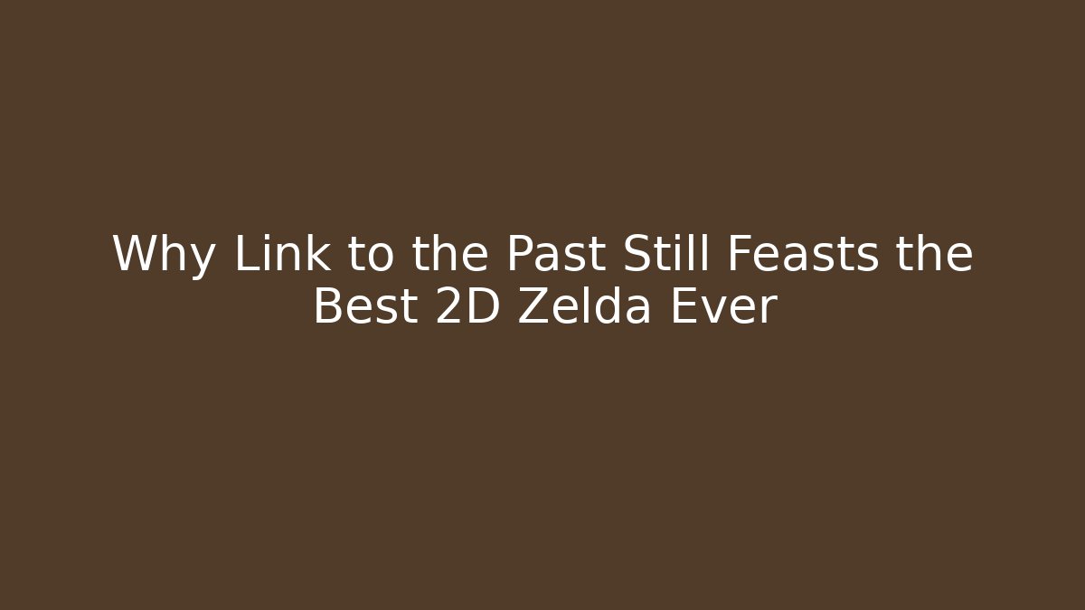 Why Link to the Past Still Feasts the Best 2D Zelda Ever