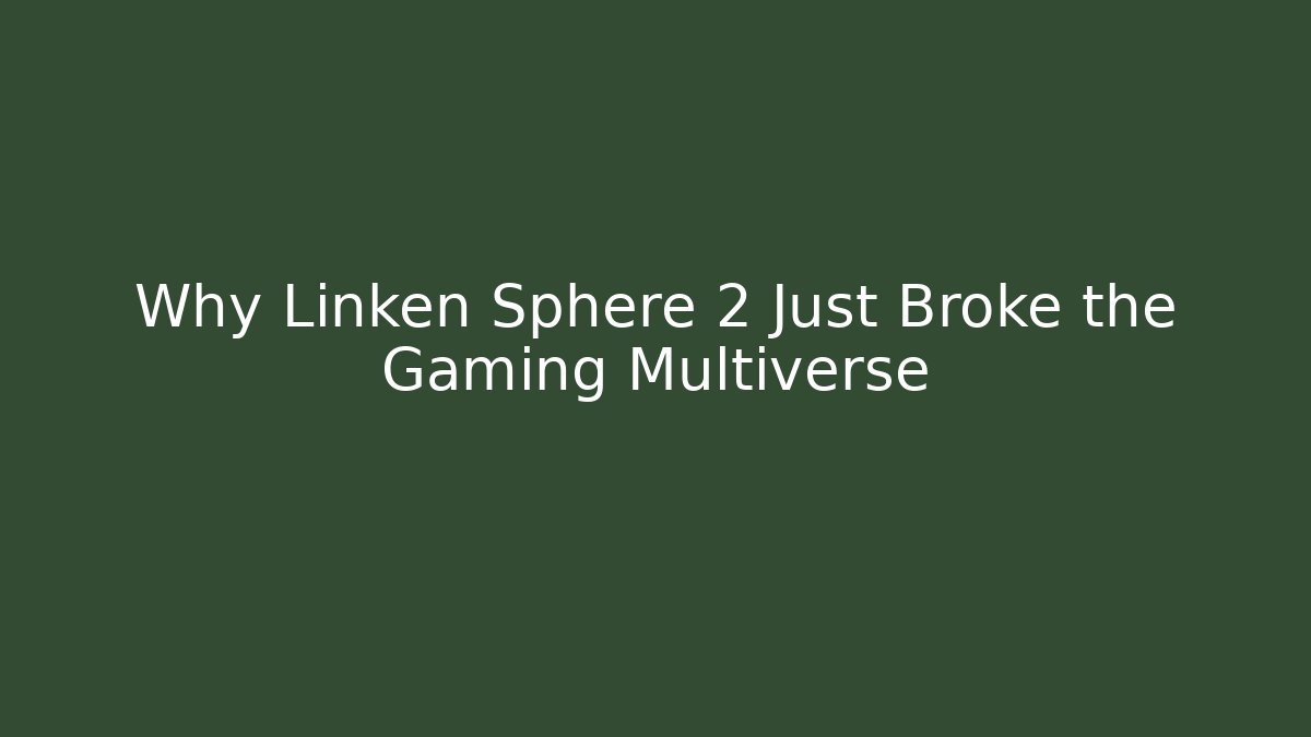 Why Linken Sphere 2 Just Broke the Gaming Multiverse