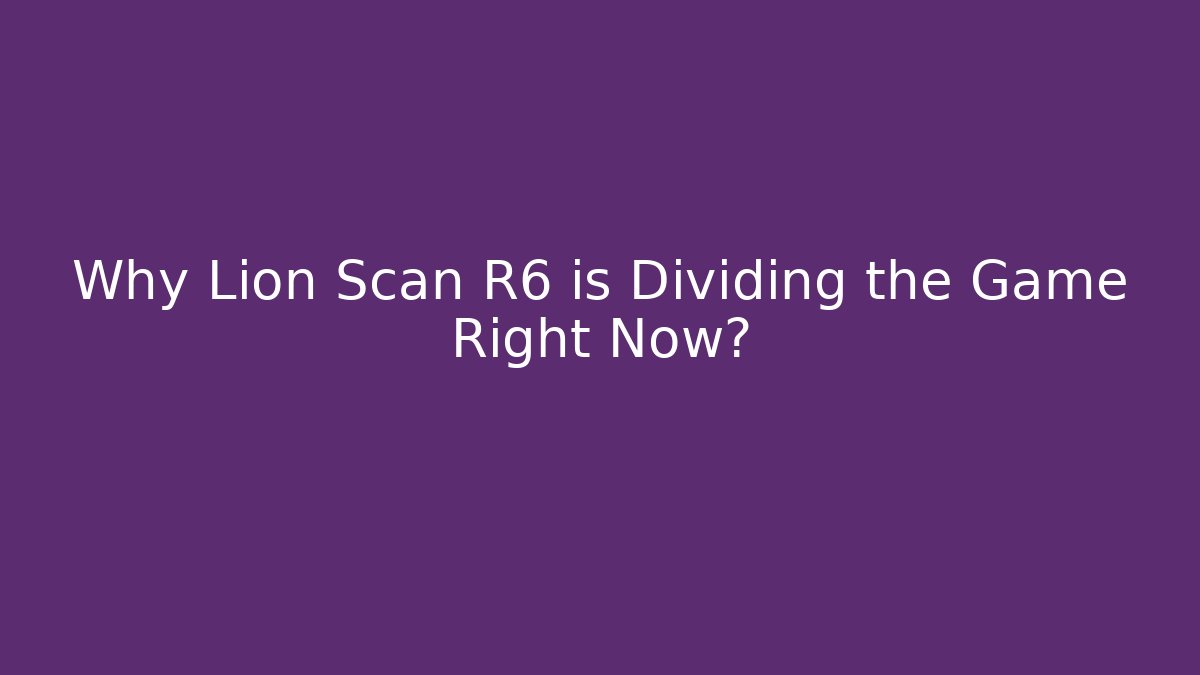 Why Lion Scan R6 is Dividing the Game Right Now?