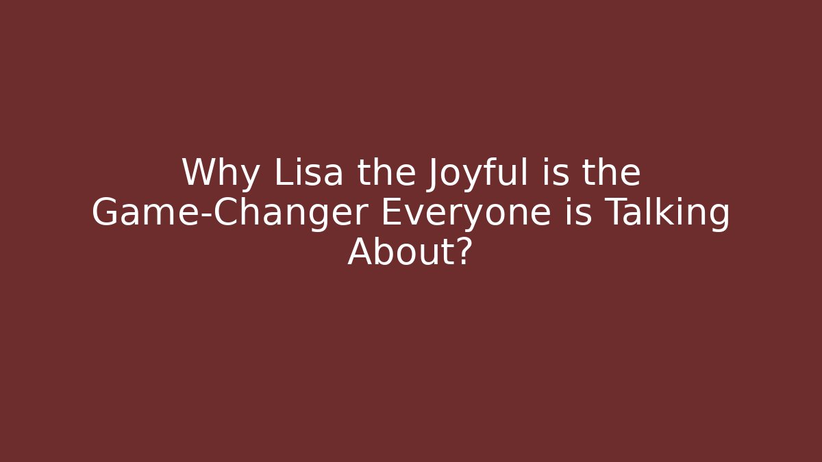 Why Lisa the Joyful is the Game-Changer Everyone is Talking About?
