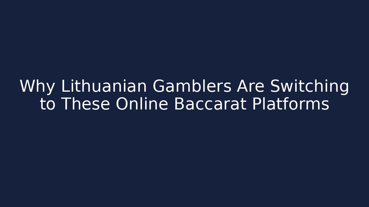 Why Lithuanian Gamblers Are Switching to These Online Baccarat Platforms