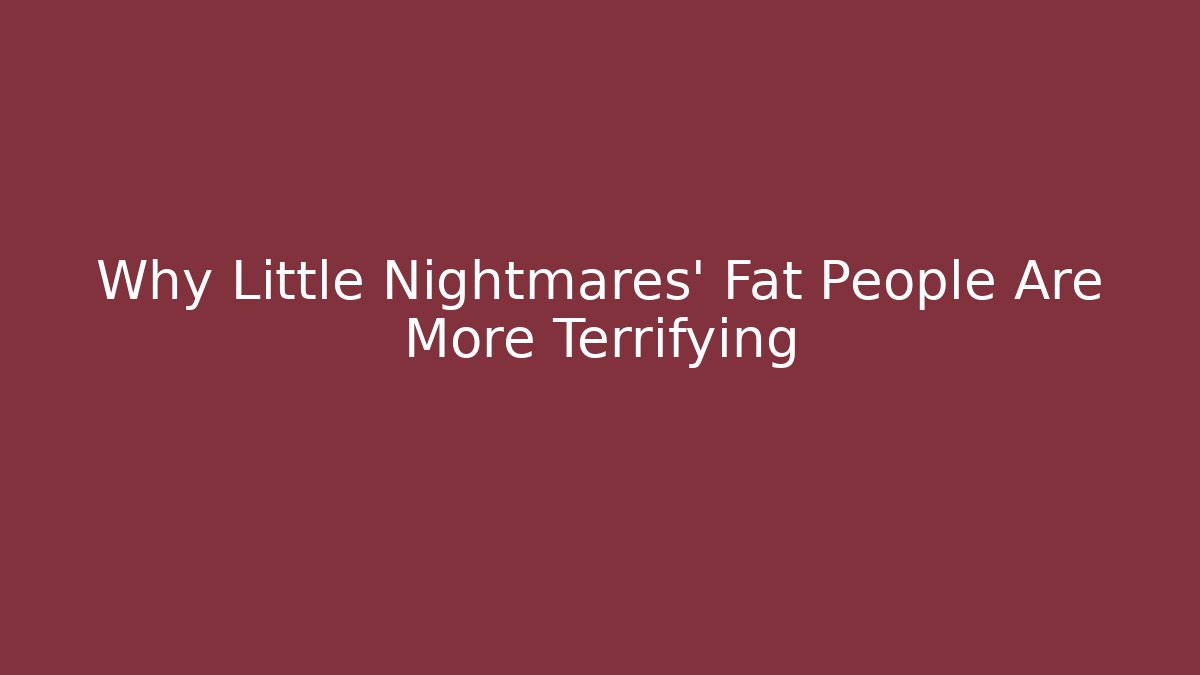 Why Little Nightmares' Fat People Are More Terrifying