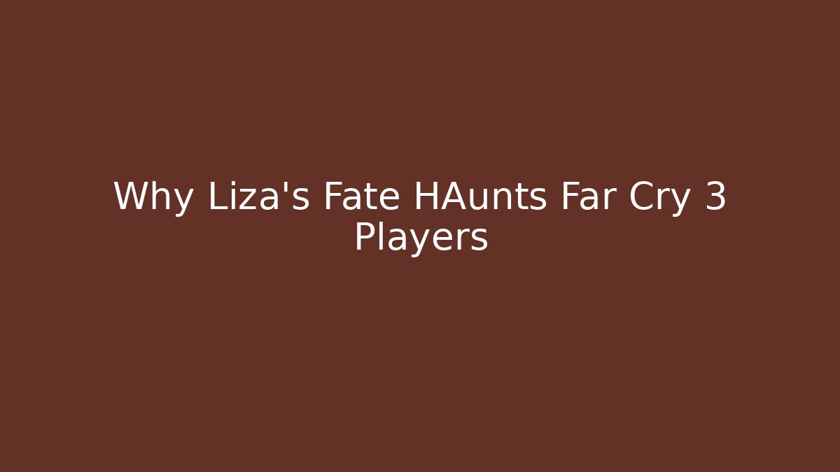 Why Liza's Fate HAunts Far Cry 3 Players
