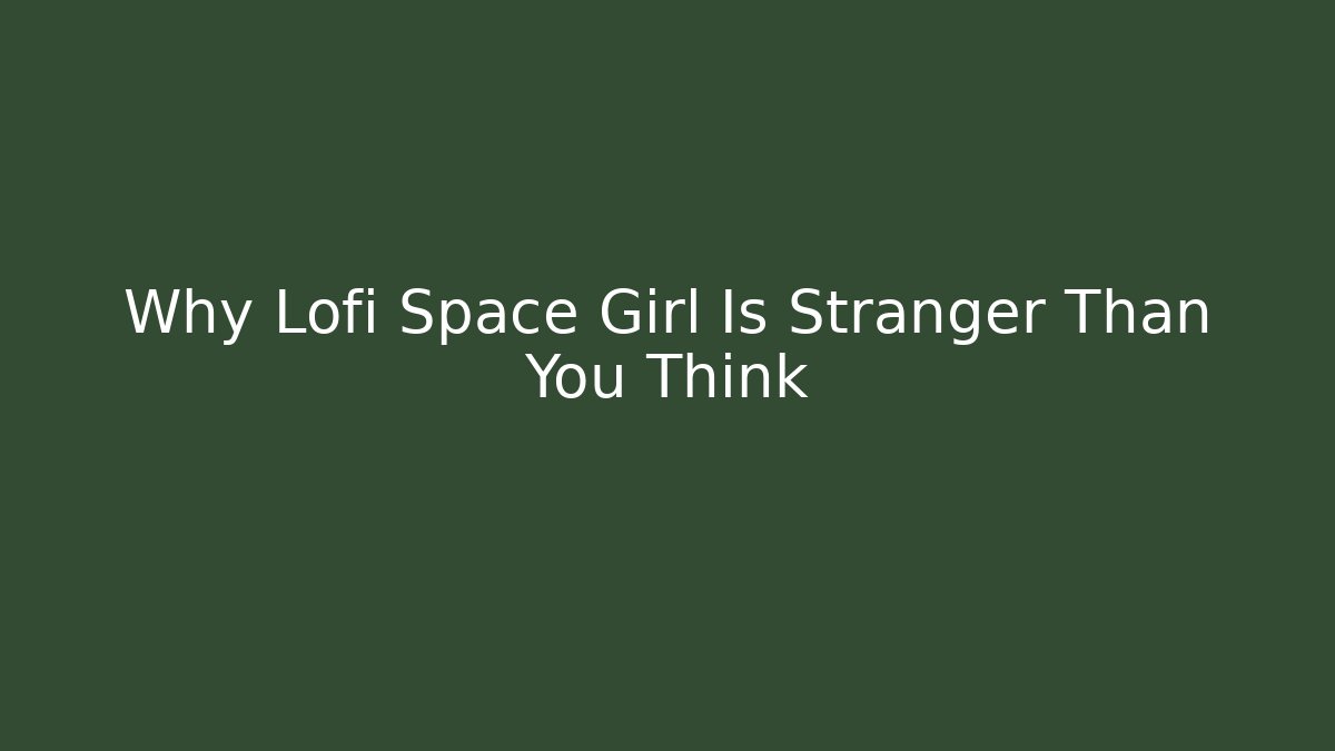 Why Lofi Space Girl Is Stranger Than You Think