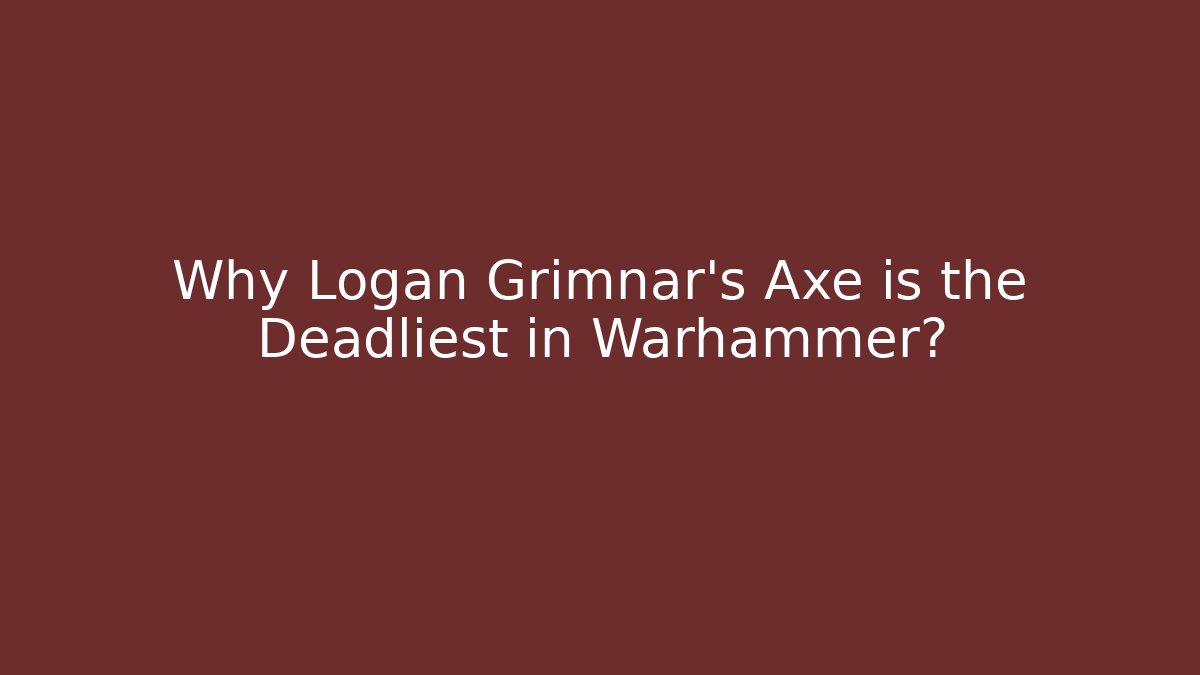 Why Logan Grimnar’s Axe is the Deadliest in Warhammer?