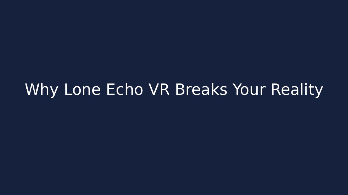 Why Lone Echo VR Breaks Your Reality
