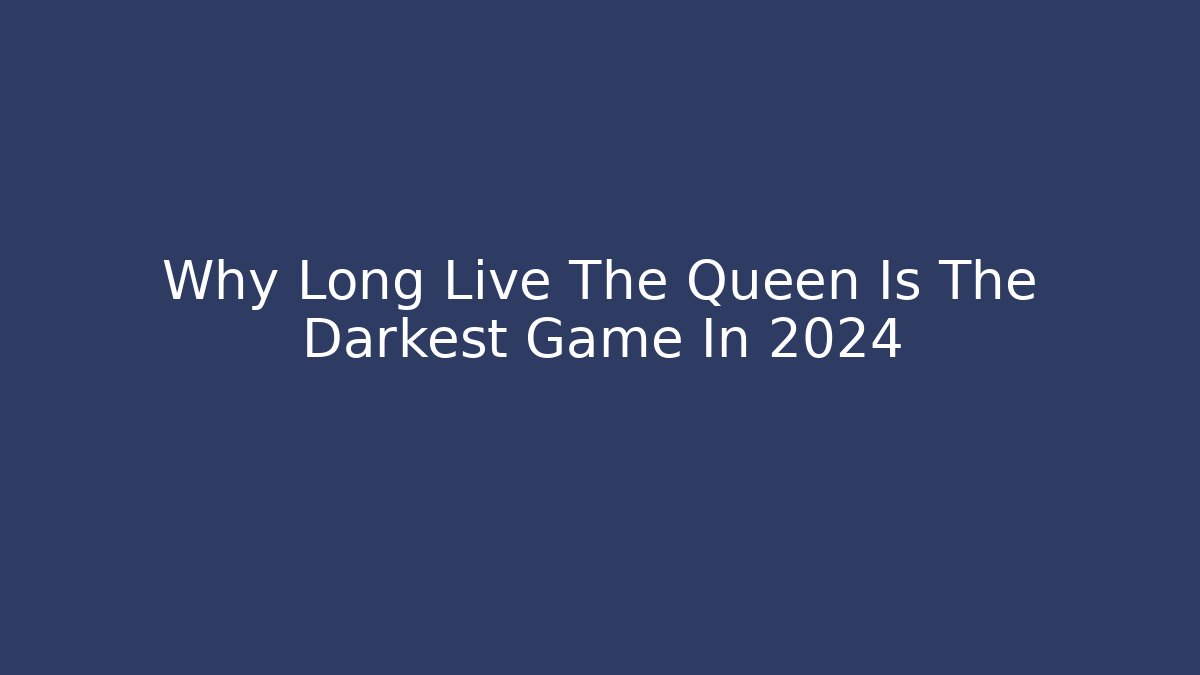 Why Long Live The Queen Is The Darkest Game In 2024 - Critter Realm
