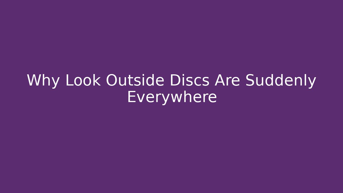 Why Look Outside Discs Are Suddenly Everywhere