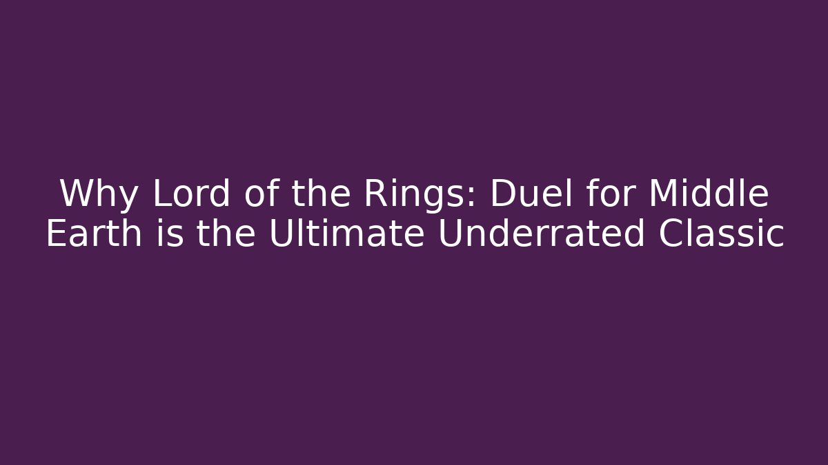 Why Lord of the Rings: Duel for Middle Earth is the Ultimate Underrated Classic