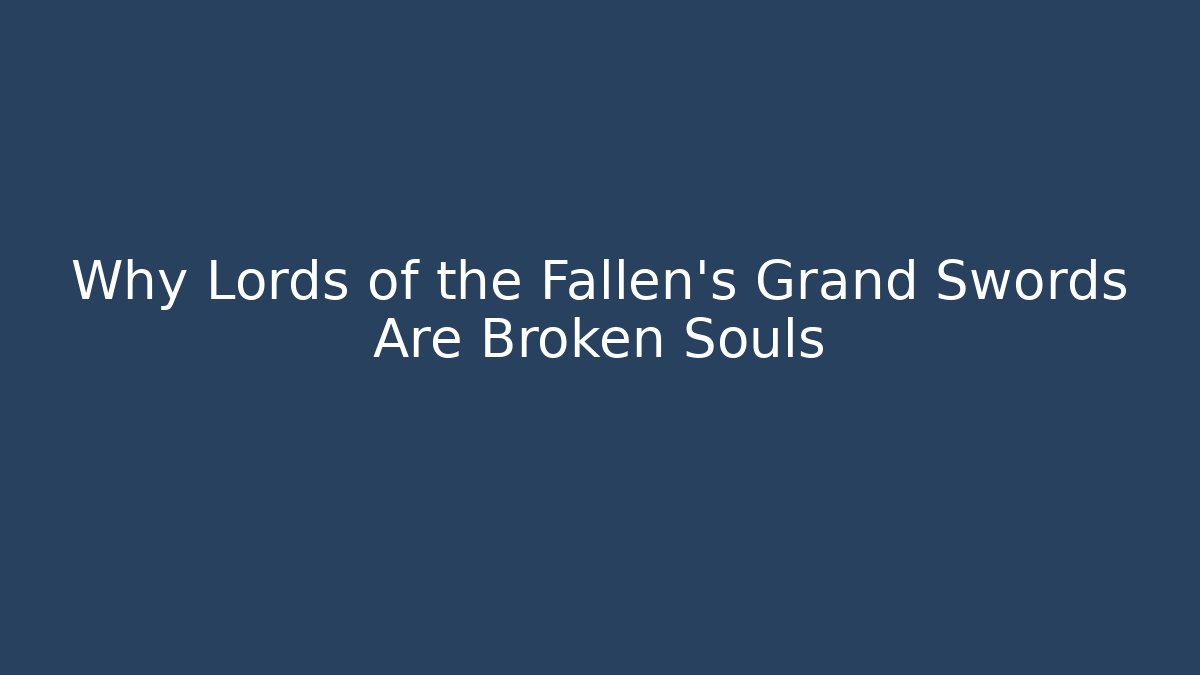 Why Lords of the Fallen’s Grand Swords Are Broken Souls