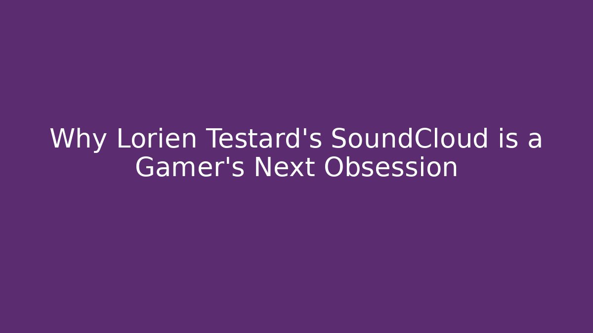 Why Lorien Testard's SoundCloud is a Gamer's Next Obsession