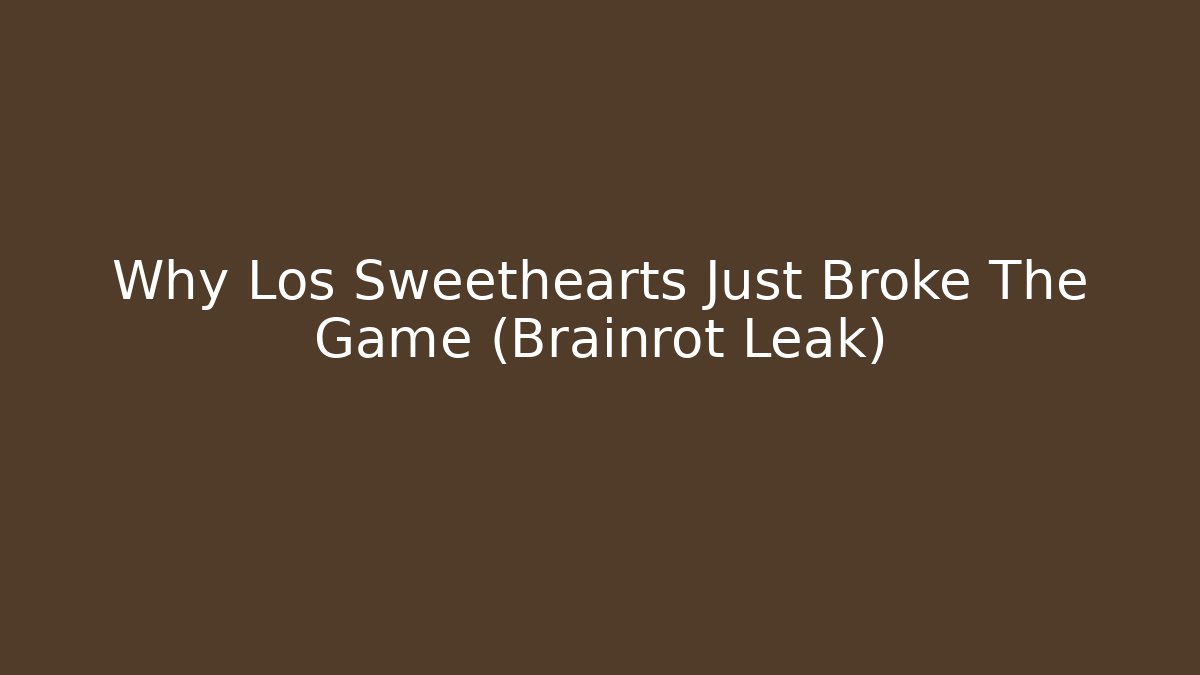 Why Los Sweethearts Just Broke The Game (Brainrot Leak)