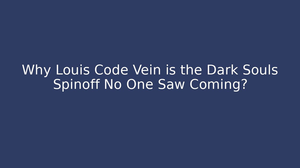 Why Louis Code Vein is the Dark Souls Spinoff No One Saw Coming?
